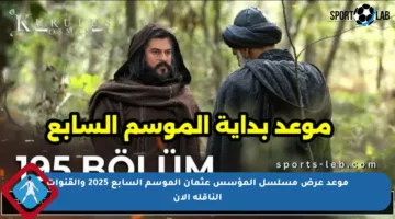 موعد عرض مسلسل المؤسس عثمان الموسم السابع 2025 والقنوات الناقلة الآن